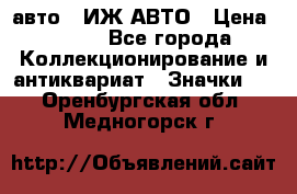 1.1) авто : ИЖ АВТО › Цена ­ 149 - Все города Коллекционирование и антиквариат » Значки   . Оренбургская обл.,Медногорск г.